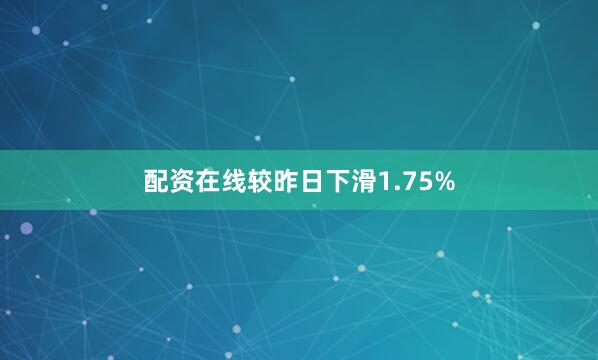 配资在线较昨日下滑1.75%