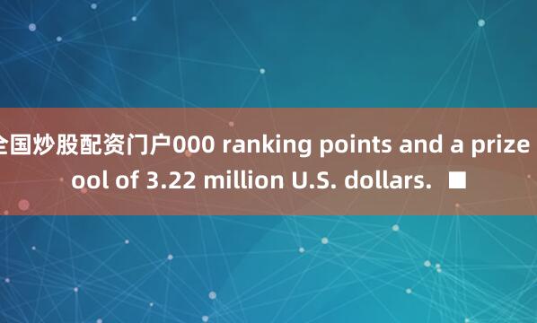 全国炒股配资门户000 ranking points and a prize pool of 3.22 million U.S. dollars. ■