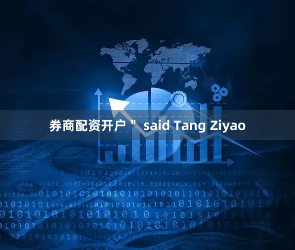 券商配资开户" said Tang Ziyao