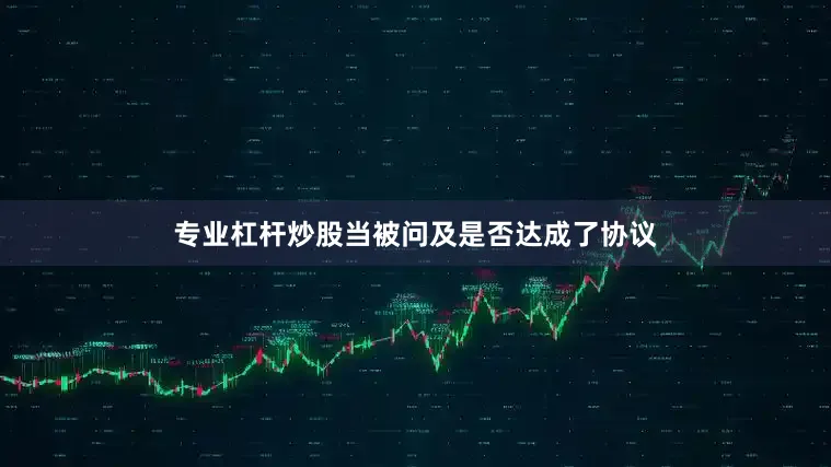 专业杠杆炒股当被问及是否达成了协议