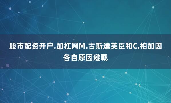 股市配资开户.加杠网M.古斯達芙臣和C.柏加因各自原因避戰