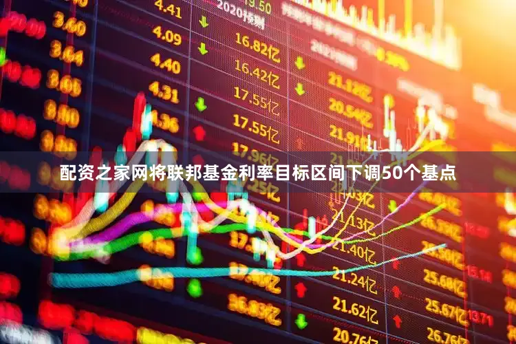 配资之家网将联邦基金利率目标区间下调50个基点