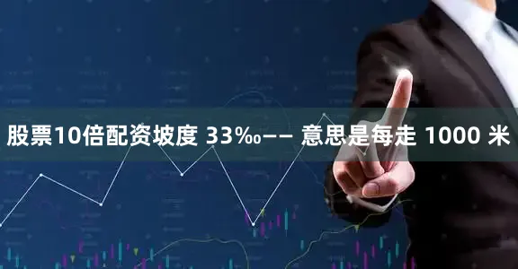 股票10倍配资坡度 33‰—— 意思是每走 1000 米