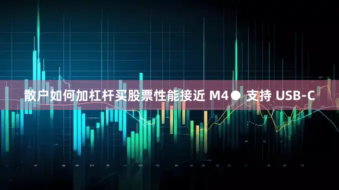 散户如何加杠杆买股票性能接近 M4● 支持 USB-C