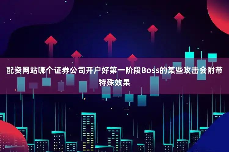 配资网站哪个证券公司开户好第一阶段Boss的某些攻击会附带特殊效果