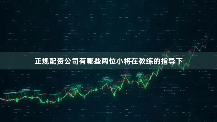 正规配资公司有哪些两位小将在教练的指导下