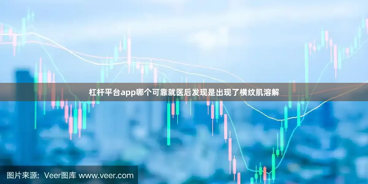 杠杆平台app哪个可靠就医后发现是出现了横纹肌溶解