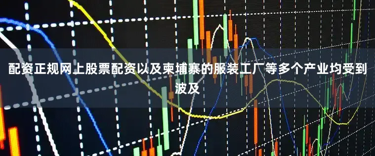配资正规网上股票配资以及柬埔寨的服装工厂等多个产业均受到波及