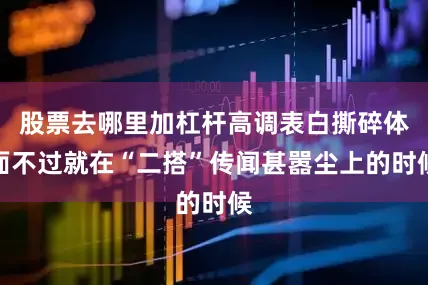 股票去哪里加杠杆高调表白撕碎体面不过就在“二搭”传闻甚嚣尘上的时候