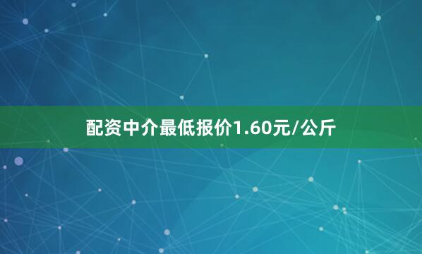 配资中介最低报价1.60元/公斤