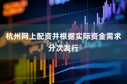 杭州网上配资并根据实际资金需求分次发行